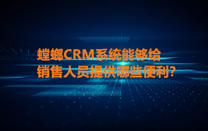 螳螂CRM客戶管理系統(tǒng)給銷售帶來哪些幫助呢？